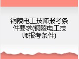 铜陵电工技师报考条件要求(铜陵电工技师报考条件)