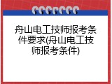 舟山电工技师报考条件要求(舟山电工技师报考条件)