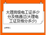 大理高级电工证多少分及格通过(大理电工证及格分多少)