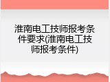 淮南电工技师报考条件要求(淮南电工技师报考条件)