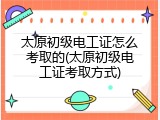 太原初级电工证怎么考取的(太原初级电工证考取方式)