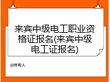 来宾中级电工职业资格证报名(来宾中级电工证报名)