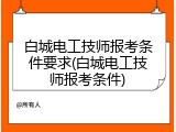白城电工技师报考条件要求(白城电工技师报考条件)
