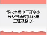 怀化高级电工证多少分及格通过(怀化电工证及格分)
