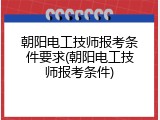 朝阳电工技师报考条件要求(朝阳电工技师报考条件)