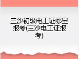 三沙初级电工证哪里报考(三沙电工证报考)