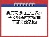 娄底高级电工证多少分及格通过(娄底电工证分数及格)