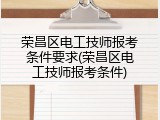 荣昌区电工技师报考条件要求(荣昌区电工技师报考条件)