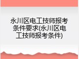 永川区电工技师报考条件要求(永川区电工技师报考条件)