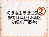 初级电工等级证怎么报考怀柔区(怀柔区初级电工报考)