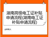 湖南高级电工证补贴申请流程(湖南电工证补贴申请流程)