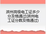 滨州高级电工证多少分及格通过(滨州电工证分数及格通过)