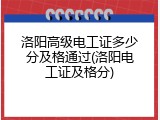 洛阳高级电工证多少分及格通过(洛阳电工证及格分)