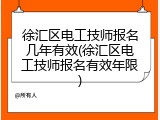 徐汇区电工技师报名几年有效(徐汇区电工技师报名有效年限)