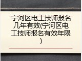 宁河区电工技师报名几年有效(宁河区电工技师报名有效年限)