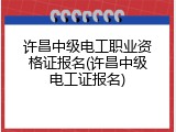 许昌中级电工职业资格证报名(许昌中级电工证报名)