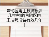 普陀区电工技师报名几年有效(普陀区电工技师报名有效几年)