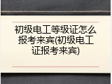 初级电工等级证怎么报考来宾(初级电工证报考来宾)