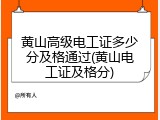 黄山高级电工证多少分及格通过(黄山电工证及格分)