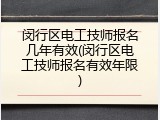 闵行区电工技师报名几年有效(闵行区电工技师报名有效年限)