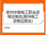 泉州中级电工职业资格证报名(泉州电工资格证报名)