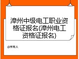 漳州中级电工职业资格证报名(漳州电工资格证报名)