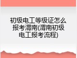 初级电工等级证怎么报考渭南(渭南初级电工报考流程)