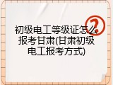 初级电工等级证怎么报考甘肃(甘肃初级电工报考方式)