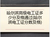 哈尔滨高级电工证多少分及格通过(哈尔滨电工证分数及格)