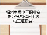 福州中级电工职业资格证报名(福州中级电工证报名)