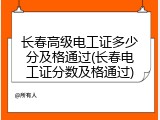 长春高级电工证多少分及格通过(长春电工证分数及格通过)