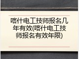 喀什电工技师报名几年有效(喀什电工技师报名有效年限)