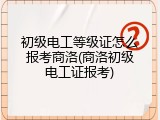 初级电工等级证怎么报考商洛(商洛初级电工证报考)