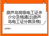 葫芦岛高级电工证多少分及格通过(葫芦岛电工证分数及格)