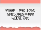 初级电工等级证怎么报考汉中(汉中初级电工证报考)