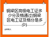 铜梁区高级电工证多少分及格通过(铜梁区电工证及格分是多少)