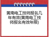 黄南电工技师报名几年有效(黄南电工技师报名有效年限)