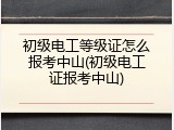 初级电工等级证怎么报考中山(初级电工证报考中山)