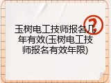 玉树电工技师报名几年有效(玉树电工技师报名有效年限)