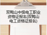 双鸭山中级电工职业资格证报名(双鸭山电工资格证报名)