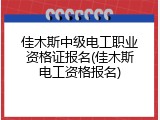 佳木斯中级电工职业资格证报名(佳木斯电工资格报名)