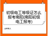 初级电工等级证怎么报考南阳(南阳初级电工报考)