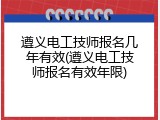 遵义电工技师报名几年有效(遵义电工技师报名有效年限)