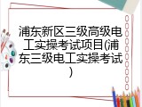 浦东新区三级高级电工实操考试项目(浦东三级电工实操考试)