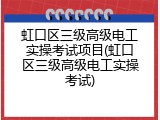 虹口区三级高级电工实操考试项目(虹口区三级高级电工实操考试)