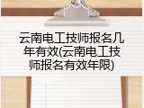 云南电工技师报名几年有效(云南电工技师报名有效年限)