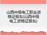 山西中级电工职业资格证报名(山西中级电工资格证报名)