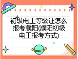 初级电工等级证怎么报考濮阳(濮阳初级电工报考方式)