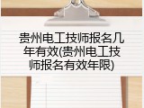 贵州电工技师报名几年有效(贵州电工技师报名有效年限)