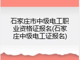 石家庄市中级电工职业资格证报名(石家庄中级电工证报名)